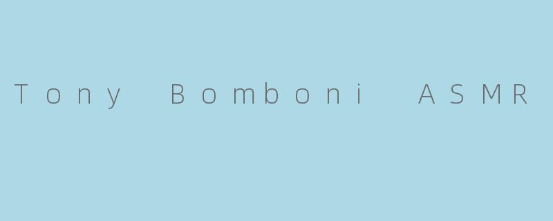 Tony Bomboni ASMR是什么？